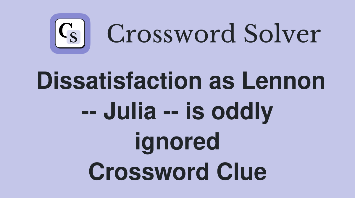 Dissatisfaction as Lennon -- Julia -- is oddly ignored Crossword Clue