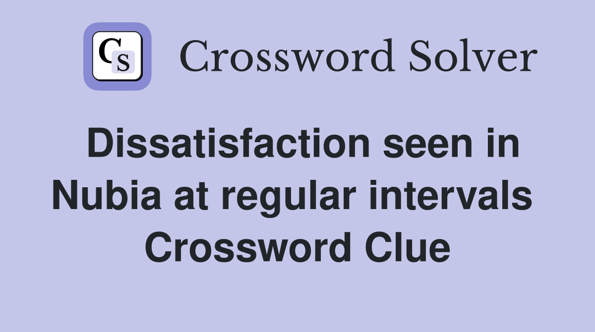 Dissatisfaction seen in Nubia at regular intervals  Crossword Clue
