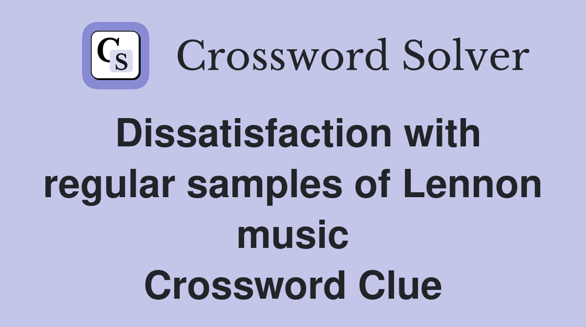 Dissatisfaction with regular samples of Lennon music Crossword Clue