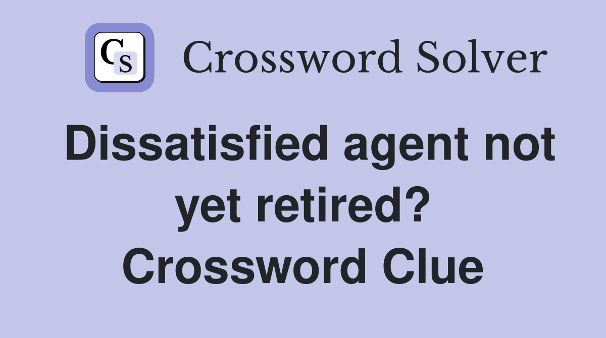 Dissatisfied agent not yet retired? Crossword Clue