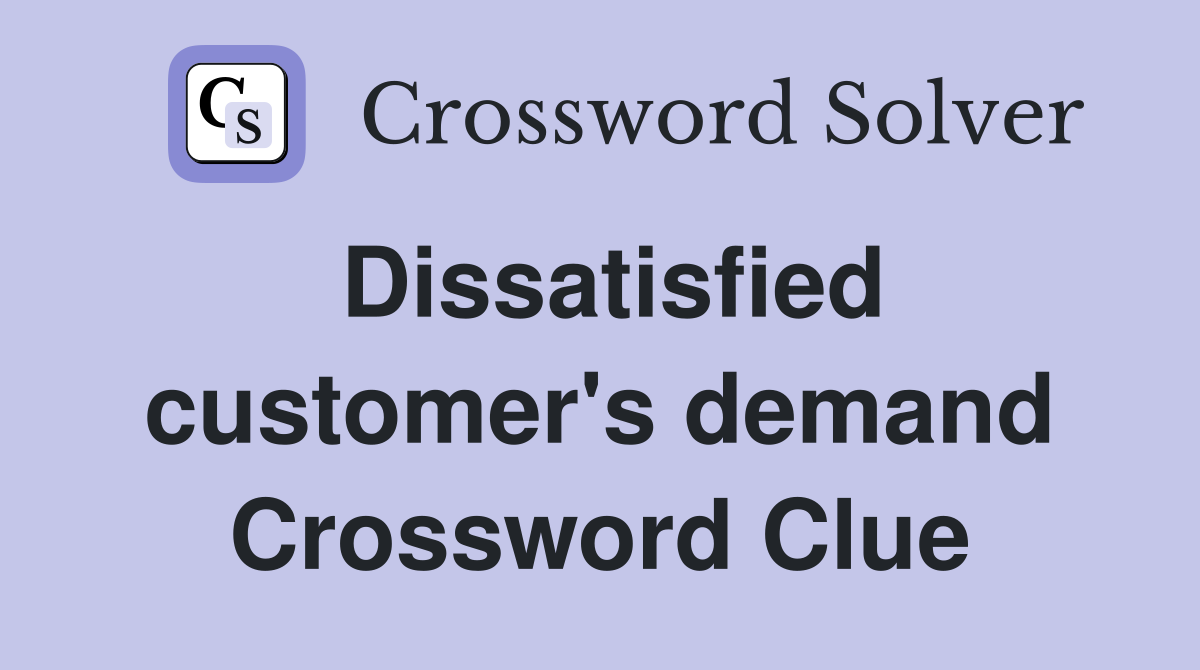 Dissatisfied customer's demand Crossword Clue