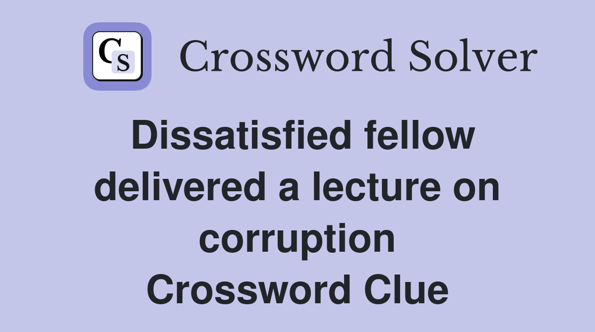 Dissatisfied fellow delivered a lecture on corruption Crossword Clue