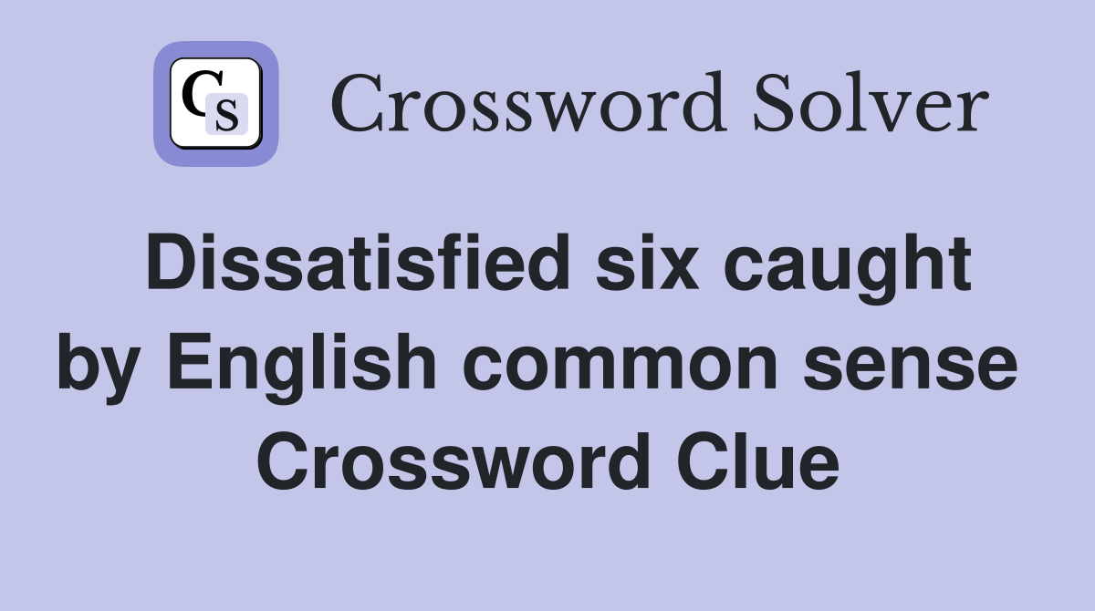 Dissatisfied six caught by English common sense  Crossword Clue