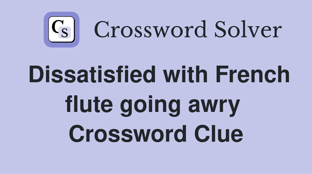 Dissatisfied with French flute going awry  Crossword Clue