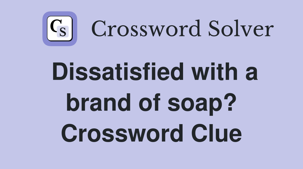 Dissatisfied with a brand of soap? Crossword Clue