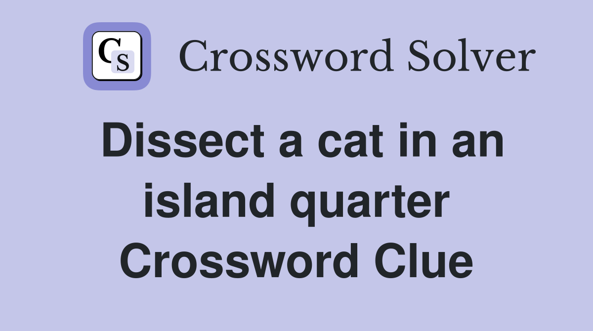 Dissect a cat in an island quarter Crossword Clue