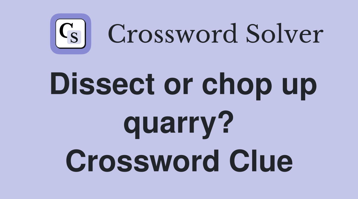 Dissect or chop up quarry? Crossword Clue