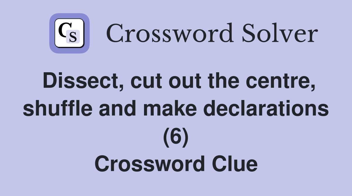 Dissect, cut out the centre, shuffle and make declarations (6) Crossword Clue