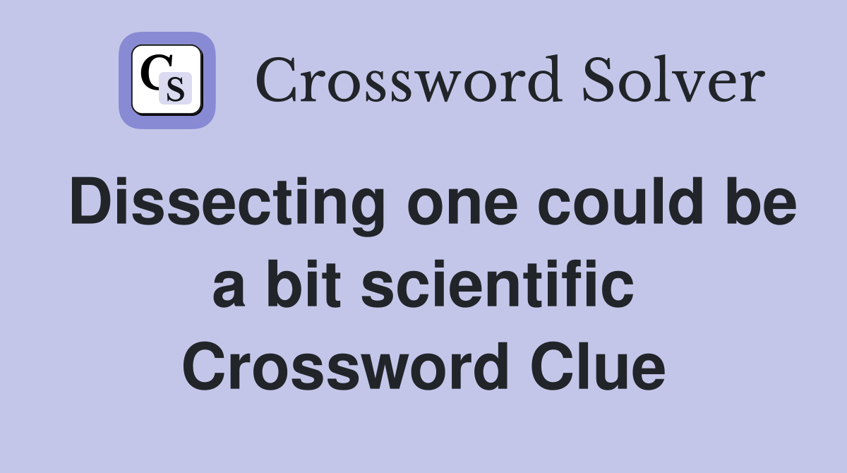 Dissecting one could be a bit scientific Crossword Clue