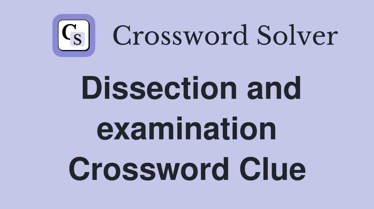 Dissection and examination Crossword Clue