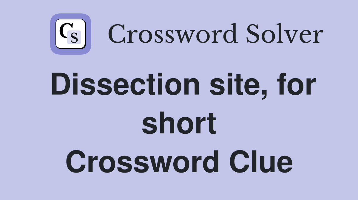 Dissection site, for short Crossword Clue