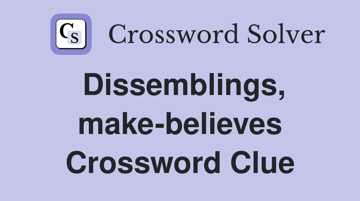Dissemblings, make-believes Crossword Clue