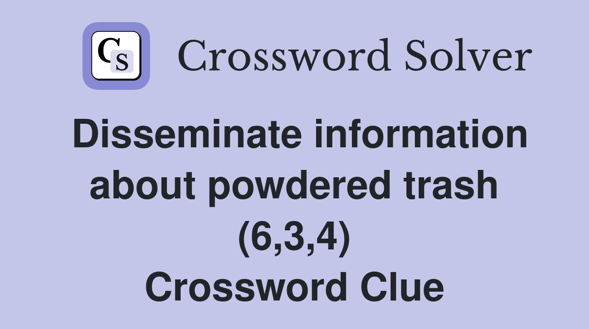 Disseminate information about powdered trash (6,3,4) Crossword Clue