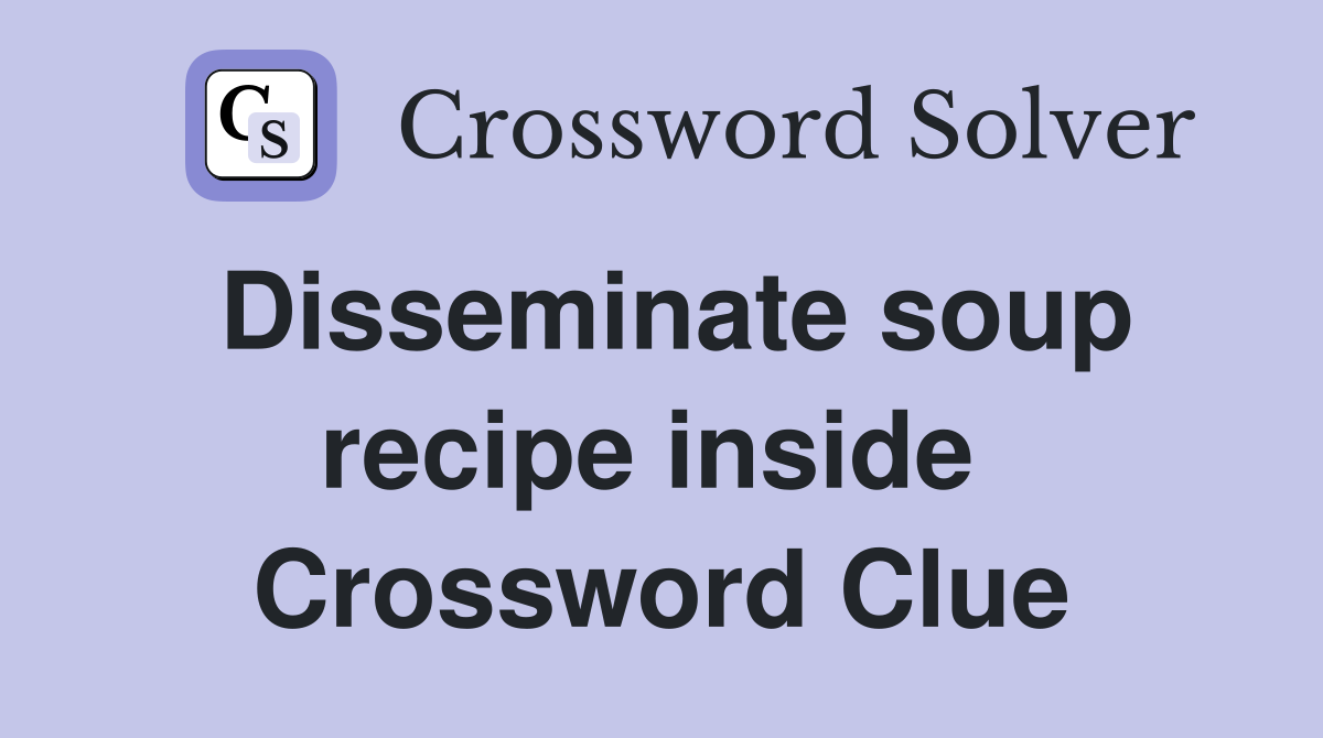 Disseminate soup recipe inside  Crossword Clue