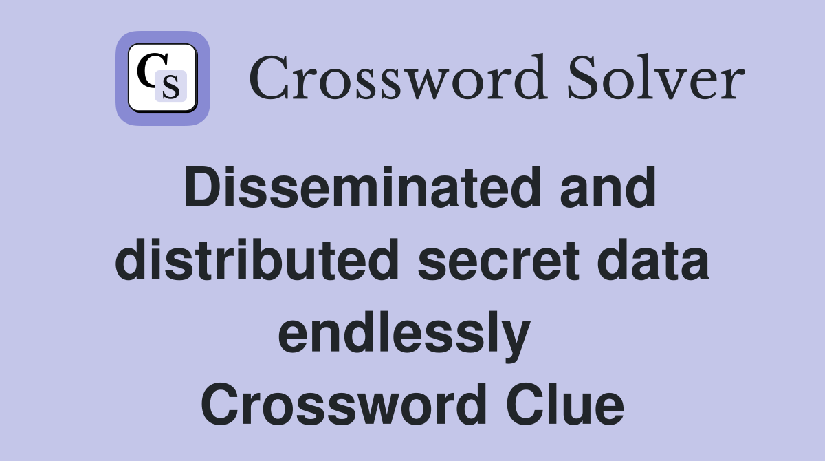 Disseminated and distributed secret data endlessly  Crossword Clue