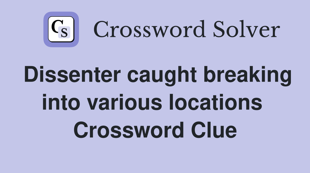 Dissenter caught breaking into various locations  Crossword Clue