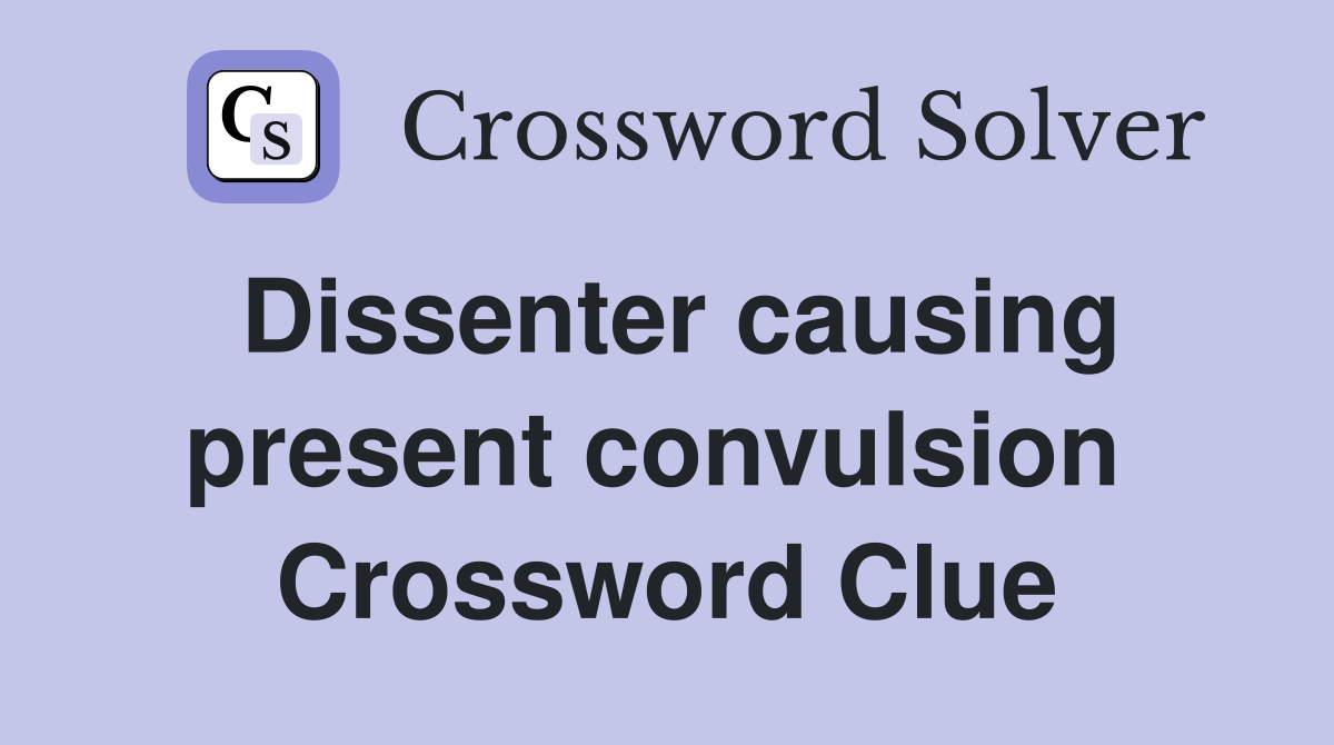 Dissenter causing present convulsion  Crossword Clue