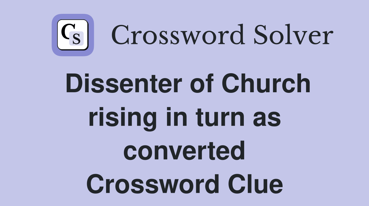 Dissenter of Church rising in turn as converted Crossword Clue