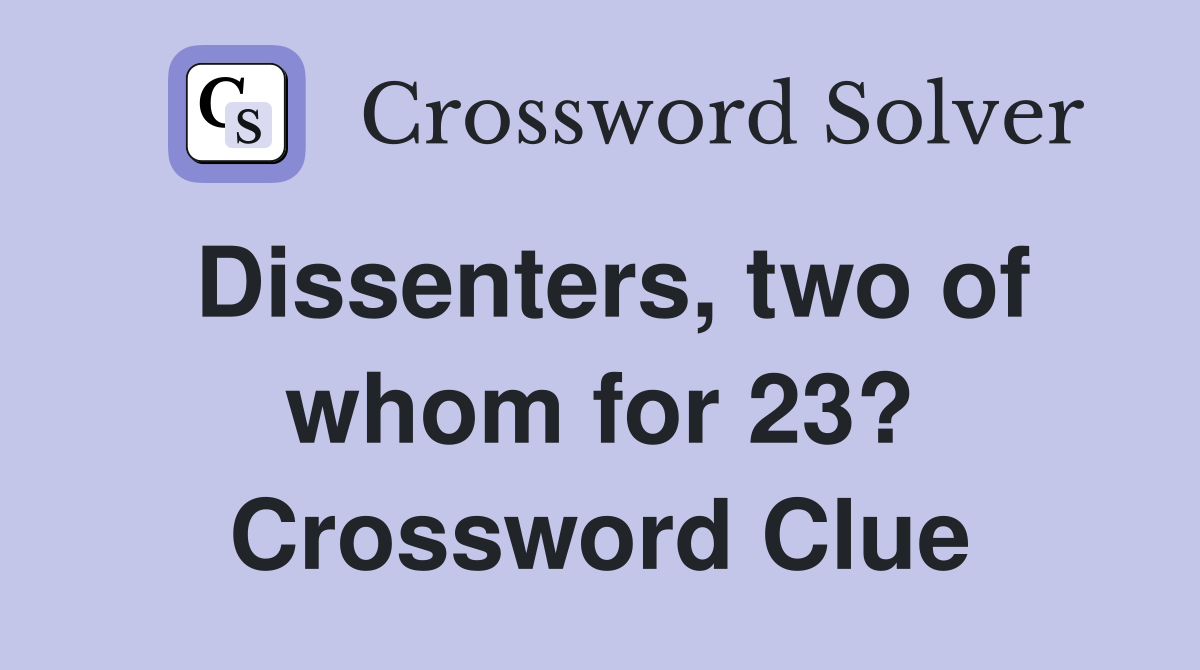 Dissenters, two of whom for 23? Crossword Clue