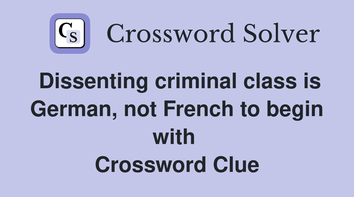 Dissenting criminal class is German, not French to begin with  Crossword Clue