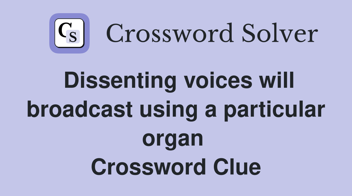 Dissenting voices will broadcast using a particular organ  Crossword Clue