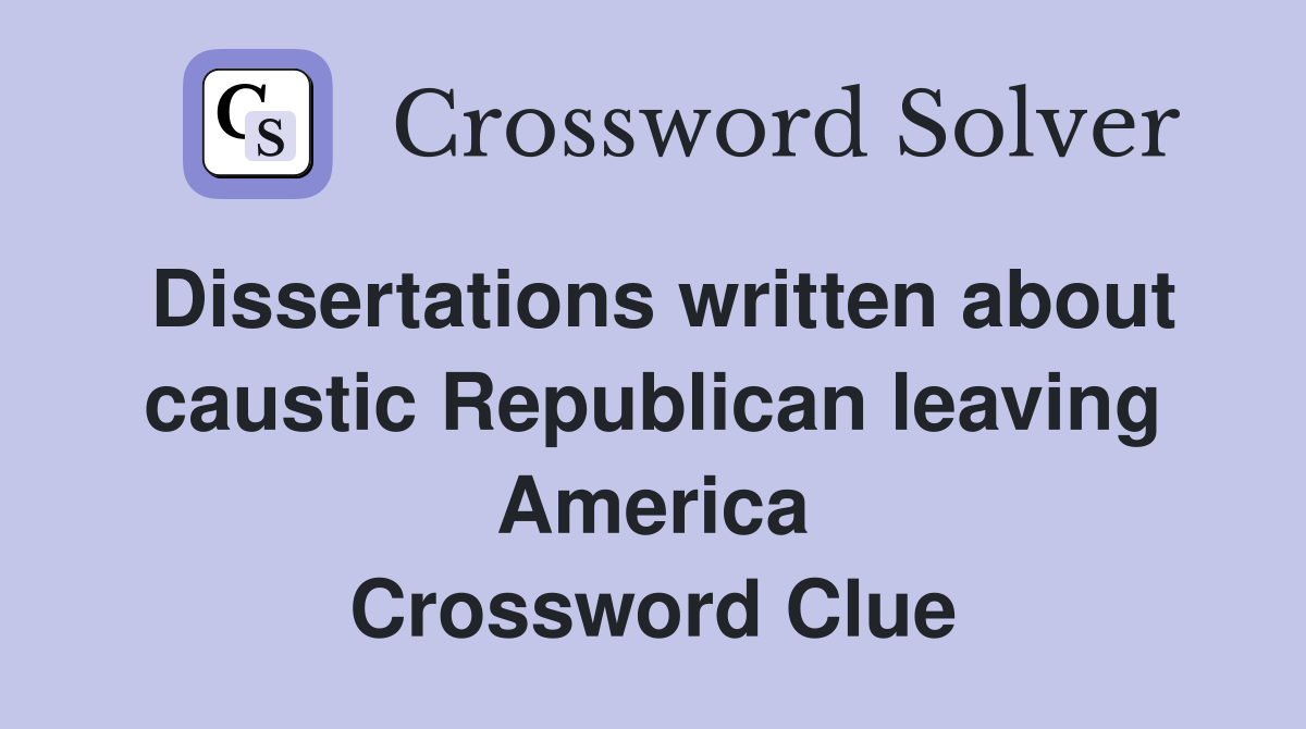Dissertations written about caustic Republican leaving America Crossword Clue