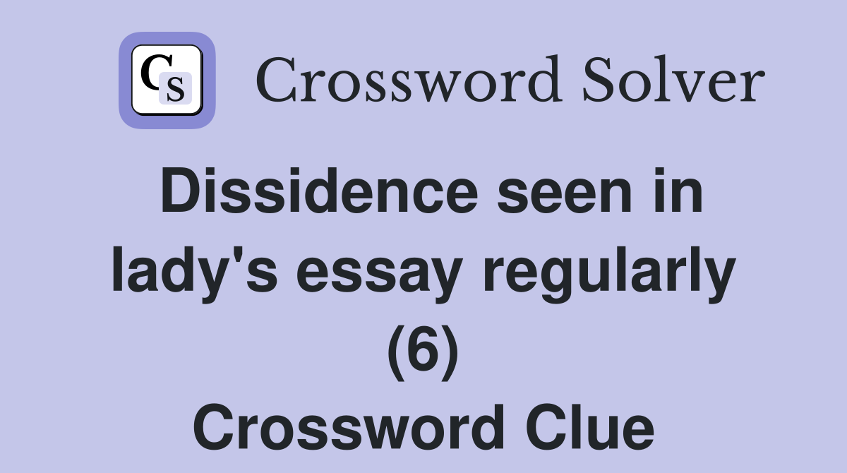 Dissidence seen in lady's essay regularly (6) Crossword Clue