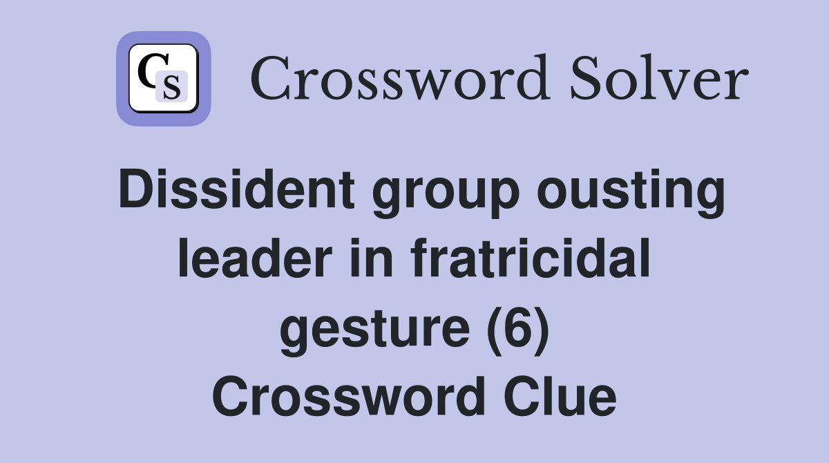 Dissident group ousting leader in fratricidal gesture (6) Crossword Clue