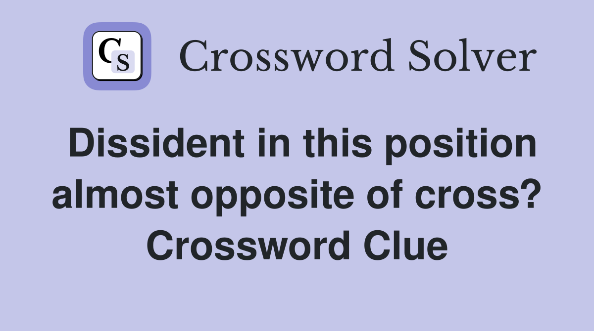 Dissident in this position almost opposite of cross? Crossword Clue