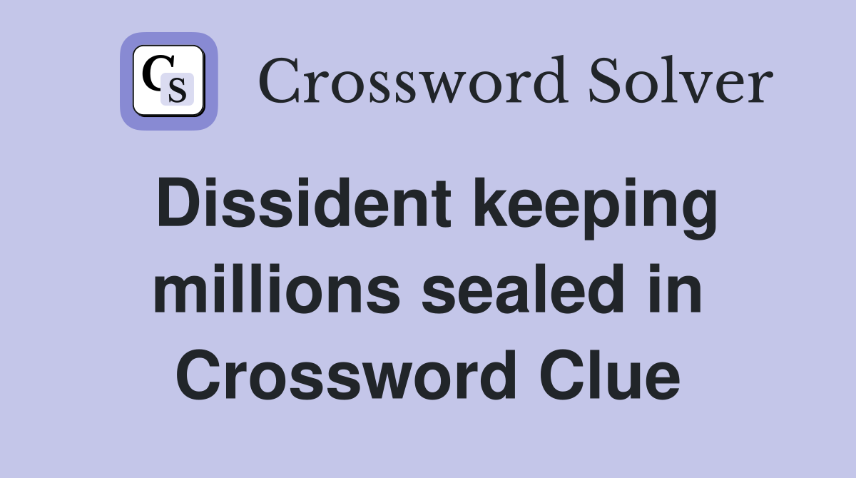 Dissident keeping millions sealed in Crossword Clue