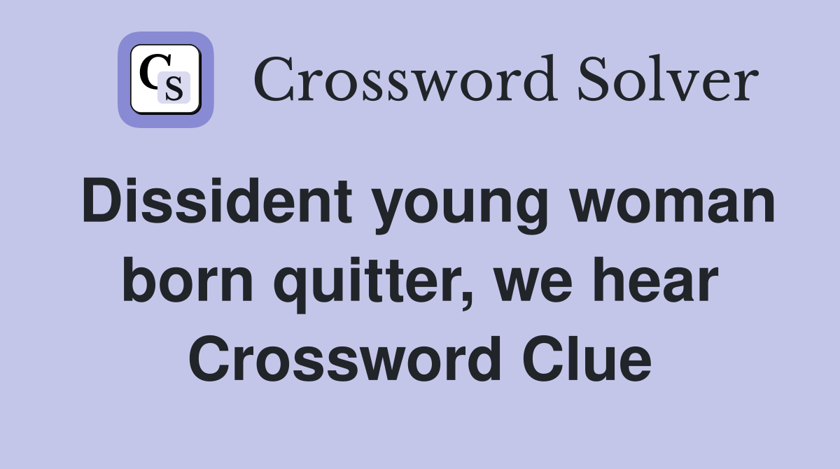 Dissident young woman born quitter, we hear Crossword Clue