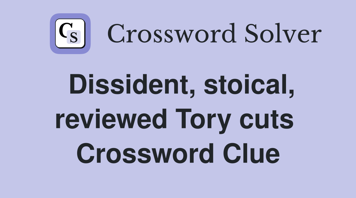 Dissident, stoical, reviewed Tory cuts  Crossword Clue