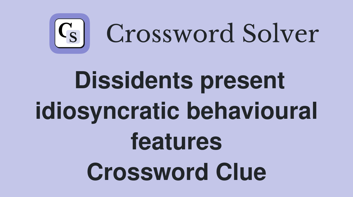 Dissidents present idiosyncratic behavioural features Crossword Clue