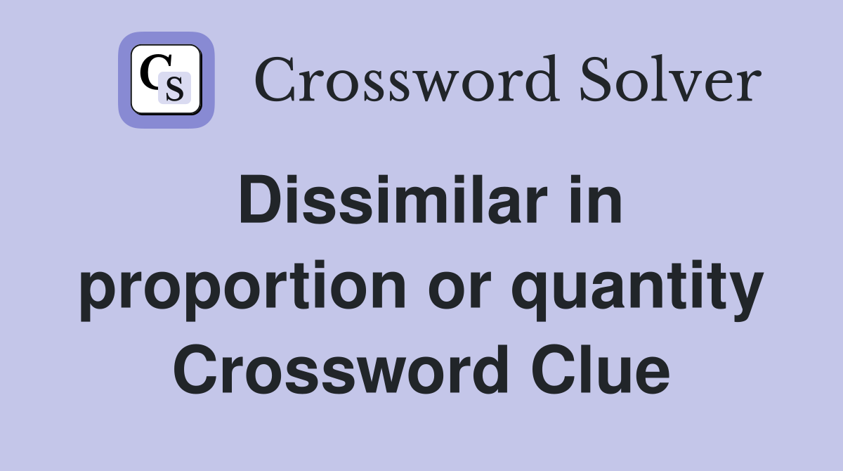 Dissimilar in proportion or quantity Crossword Clue