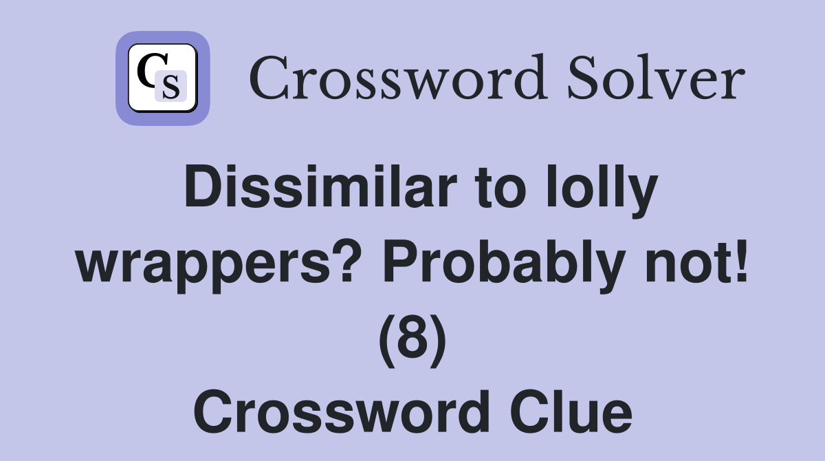 Dissimilar to lolly wrappers? Probably not! (8) Crossword Clue