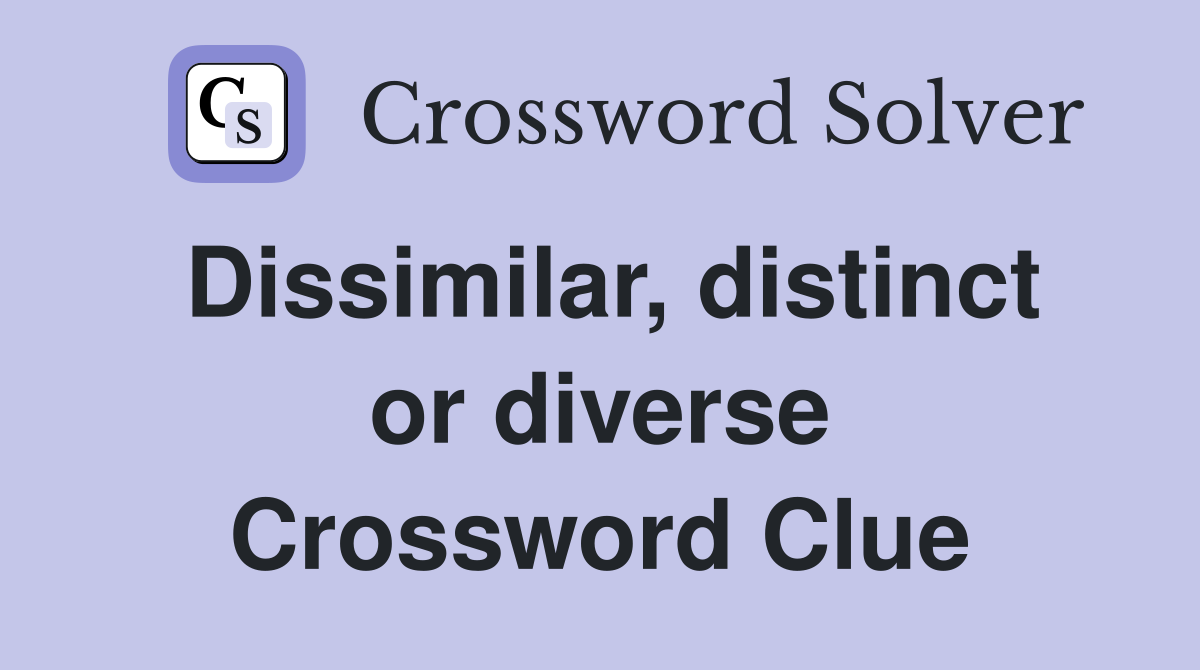 Dissimilar, distinct or diverse Crossword Clue