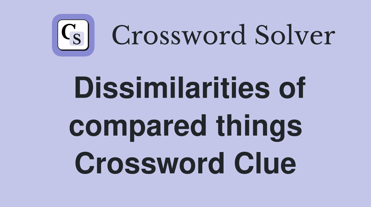 Dissimilarities of compared things Crossword Clue