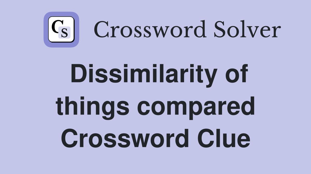 Dissimilarity of things compared Crossword Clue