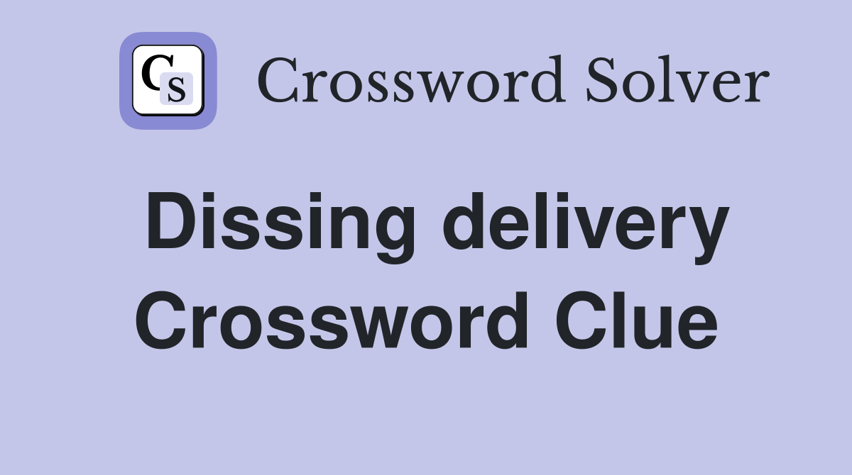 Dissing delivery Crossword Clue