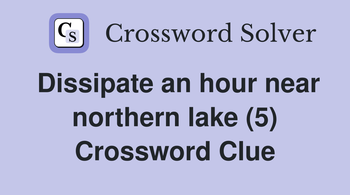 Dissipate an hour near northern lake (5) Crossword Clue