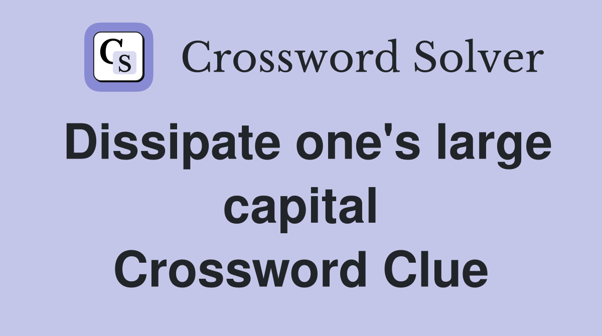 Dissipate one's large capital Crossword Clue