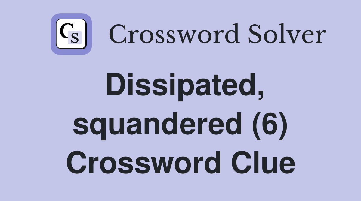 Dissipated, squandered (6) Crossword Clue