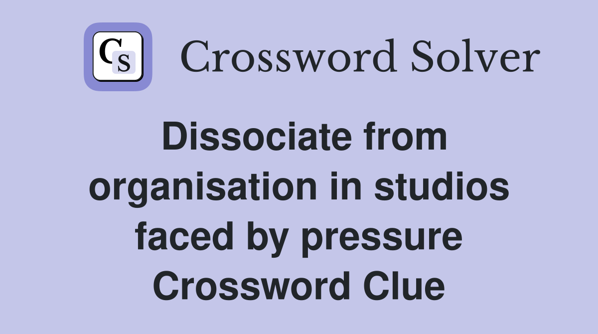 Dissociate from organisation in studios faced by pressure Crossword Clue