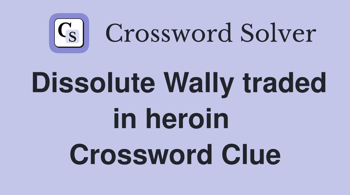 Dissolute Wally traded in heroin  Crossword Clue