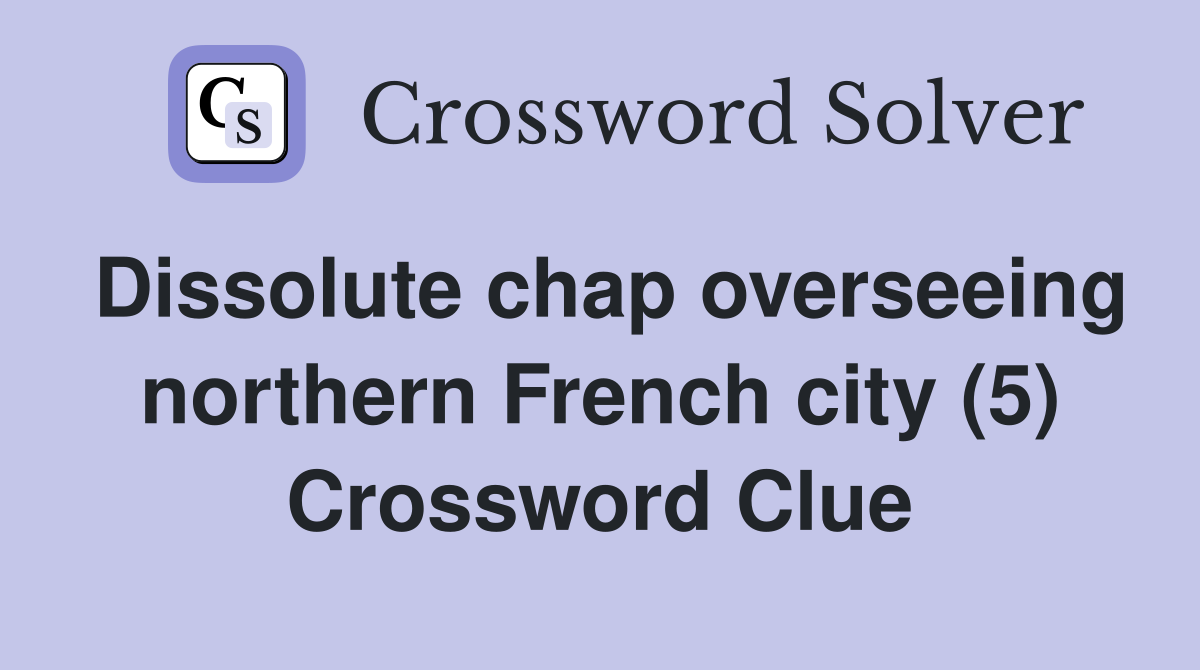 Dissolute chap overseeing northern French city (5) Crossword Clue