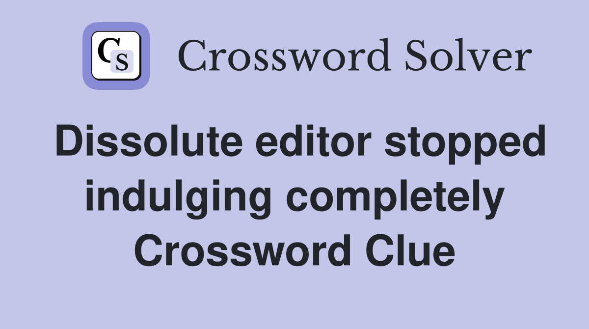 Dissolute editor stopped indulging completely Crossword Clue