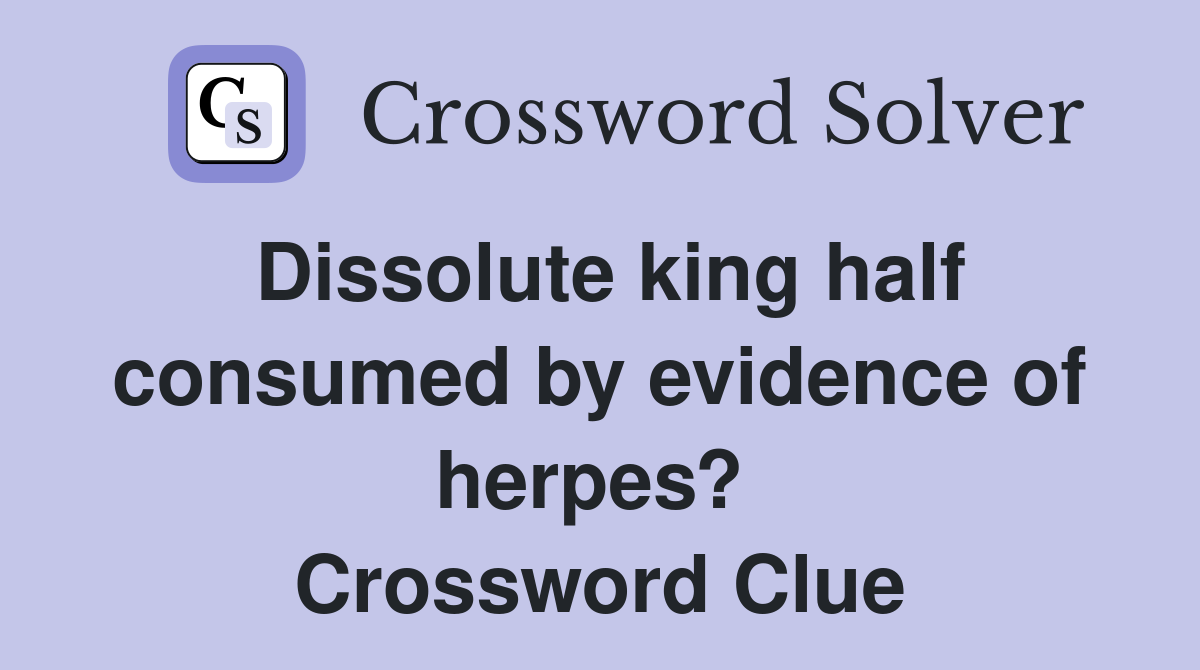 Dissolute king half consumed by evidence of herpes?  Crossword Clue