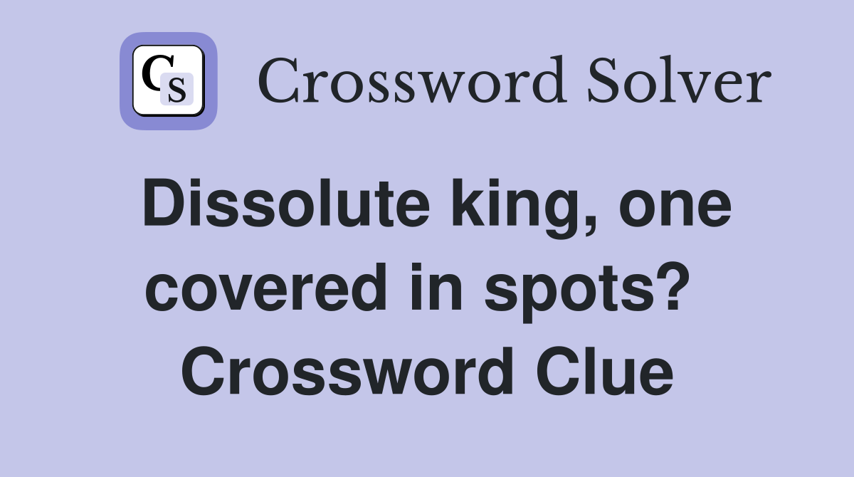 Dissolute king, one covered in spots?  Crossword Clue