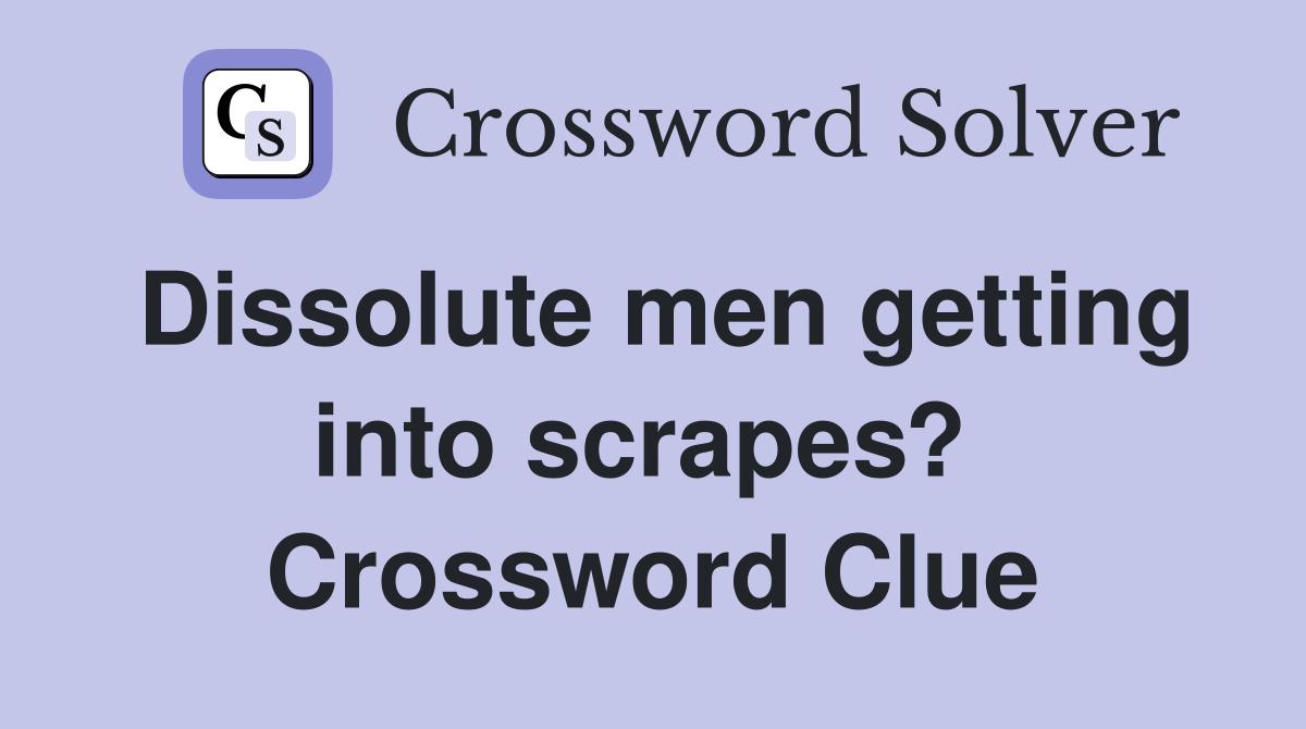 Dissolute men getting into scrapes?  Crossword Clue