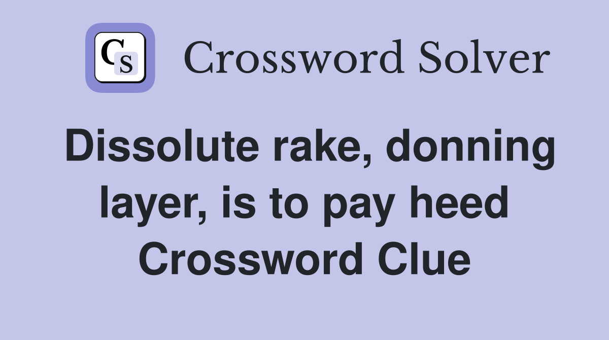 Dissolute rake, donning layer, is to pay heed Crossword Clue